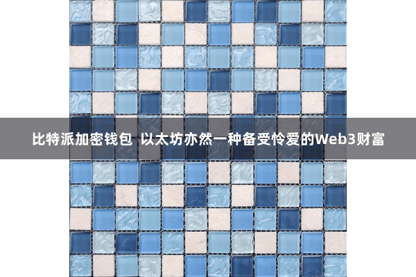 比特派加密钱包 以太坊亦然一种备受怜爱的Web3财富