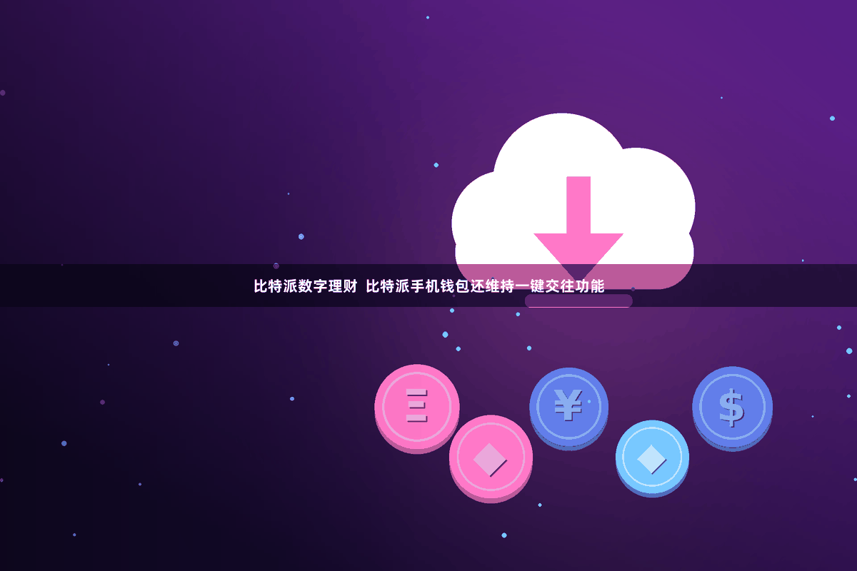 比特派数字理财  比特派手机钱包还维持一键交往功能